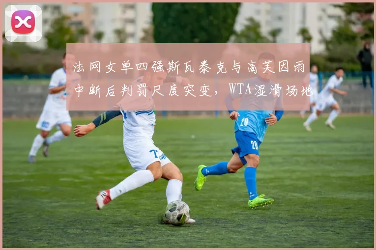 法网女单四强斯瓦泰克与高芙因雨中断后判罚尺度突变，WTA湿滑场地规则被批双标