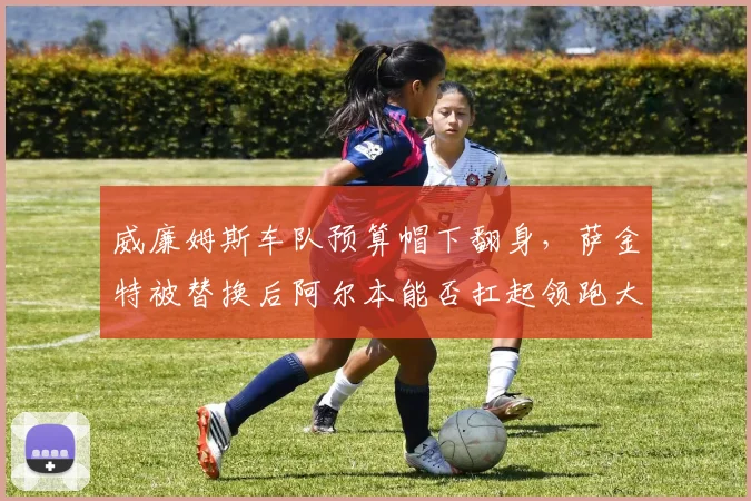 威廉姆斯车队预算帽下翻身，萨金特被替换后阿尔本能否扛起领跑大旗？