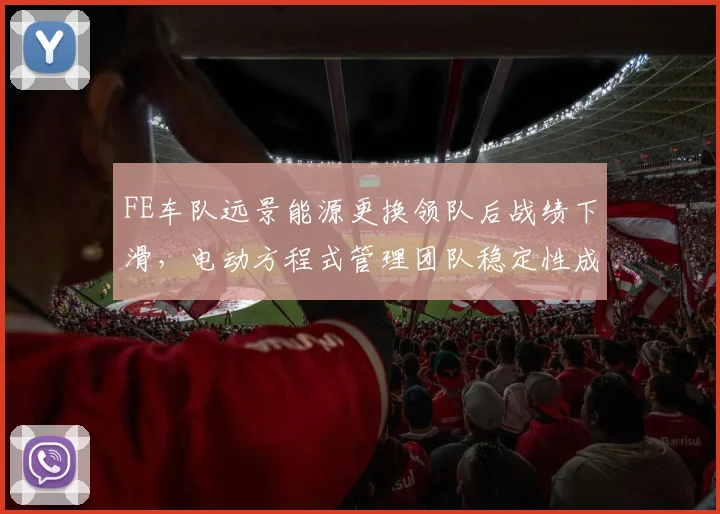 FE车队远景能源更换领队后战绩下滑，电动方程式管理团队稳定性成夺冠关键