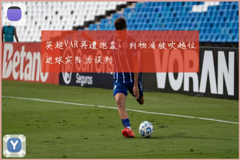 英超VAR再遭炮轰，利物浦被吹越位进球实际为误判