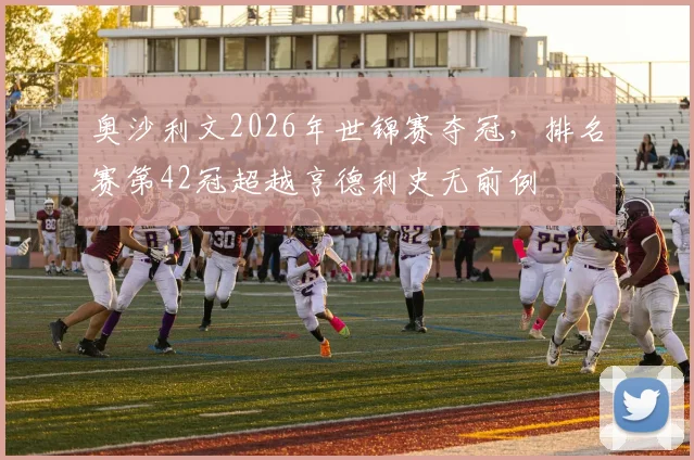 奥沙利文2026年世锦赛夺冠，排名赛第42冠超越亨德利史无前例