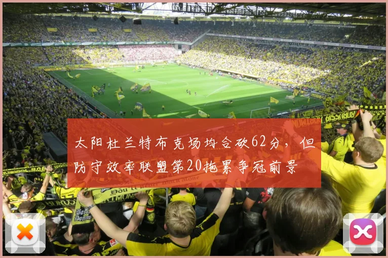 太阳杜兰特布克场均合砍62分，但防守效率联盟第20拖累争冠前景