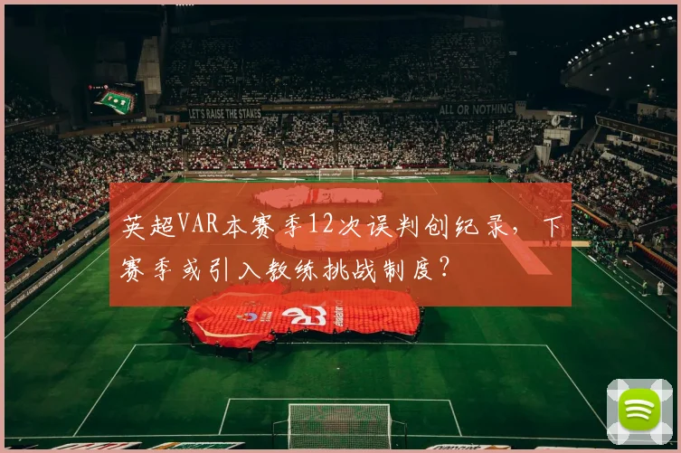 英超VAR本赛季12次误判创纪录，下赛季或引入教练挑战制度？