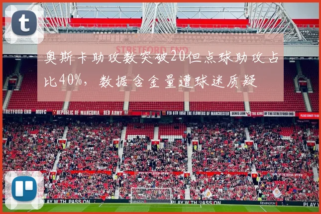 奥斯卡助攻数突破20但点球助攻占比40%，数据含金量遭球迷质疑