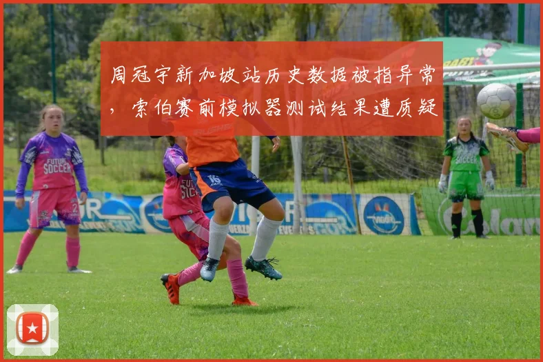 周冠宇新加坡站历史数据被指异常，索伯赛前模拟器测试结果遭质疑