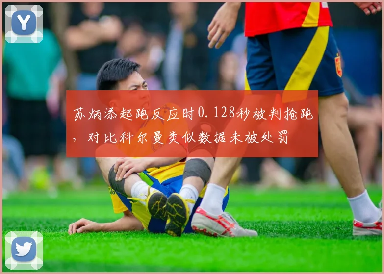 苏炳添起跑反应时0.128秒被判抢跑，对比科尔曼类似数据未被处罚